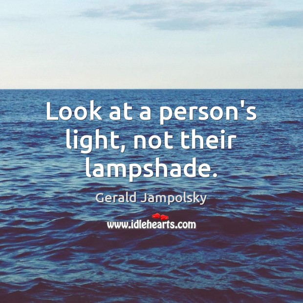 Look at a person’s light, not their lampshade. Gerald Jampolsky Picture Quote