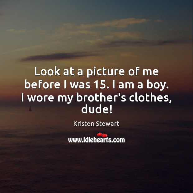 Look at a picture of me before I was 15. I am a boy. I wore my brother’s clothes, dude! Kristen Stewart Picture Quote