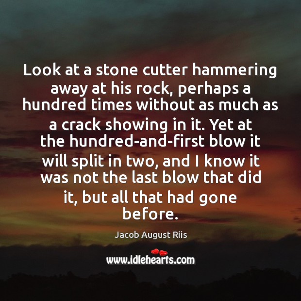 Look at a stone cutter hammering away at his rock, perhaps a Jacob August Riis Picture Quote