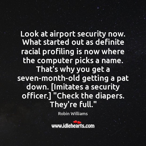 Look at airport security now. What started out as definite racial profiling Robin Williams Picture Quote