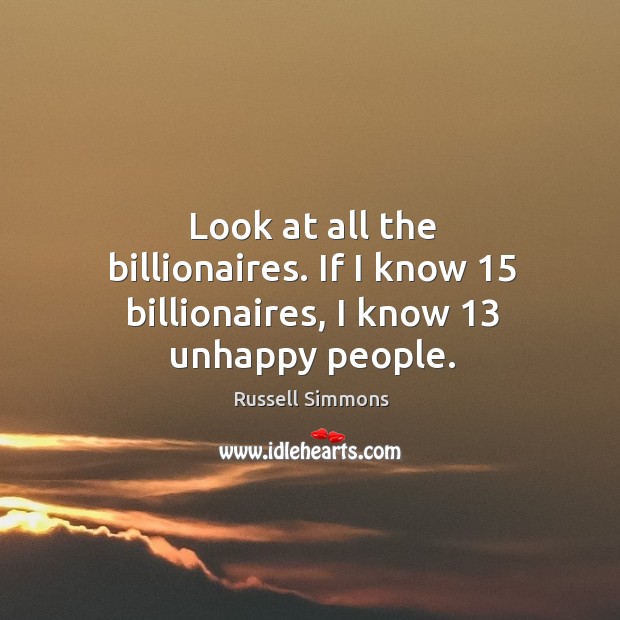 Look at all the billionaires. If I know 15 billionaires, I know 13 unhappy people. Russell Simmons Picture Quote