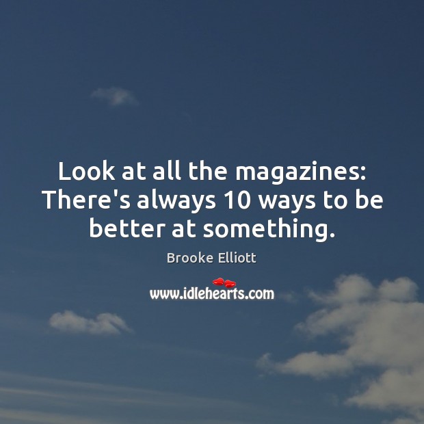 Look at all the magazines: There’s always 10 ways to be better at something. Image
