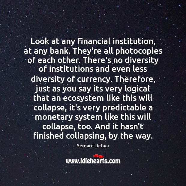 Look at any financial institution, at any bank. They’re all photocopies of Bernard Lietaer Picture Quote