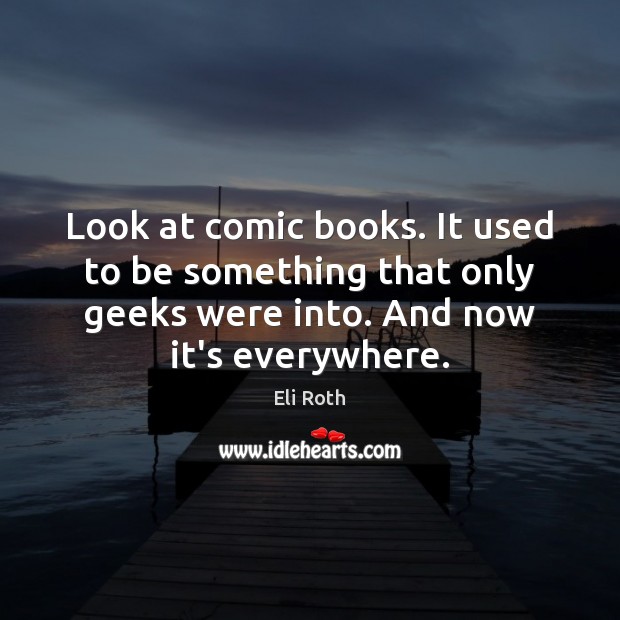 Look at comic books. It used to be something that only geeks Eli Roth Picture Quote