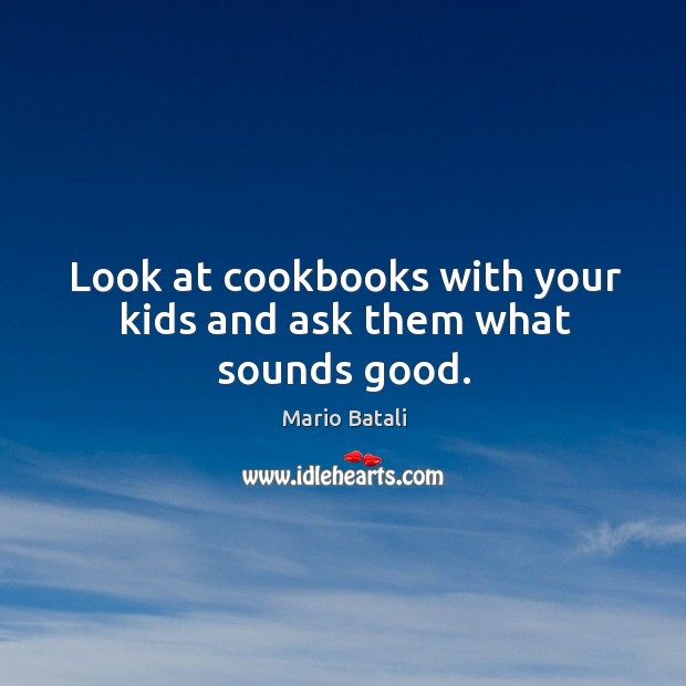 Look at cookbooks with your kids and ask them what sounds good. Mario Batali Picture Quote