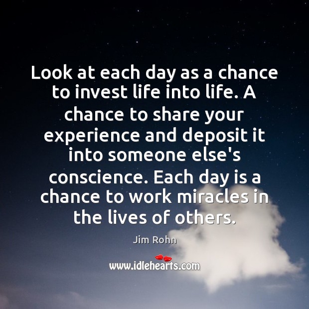 Look at each day as a chance to invest life into life. Image