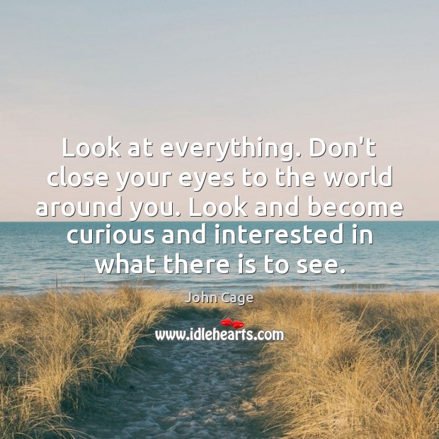 Look at everything. Don’t close your eyes to the world around you. John Cage Picture Quote
