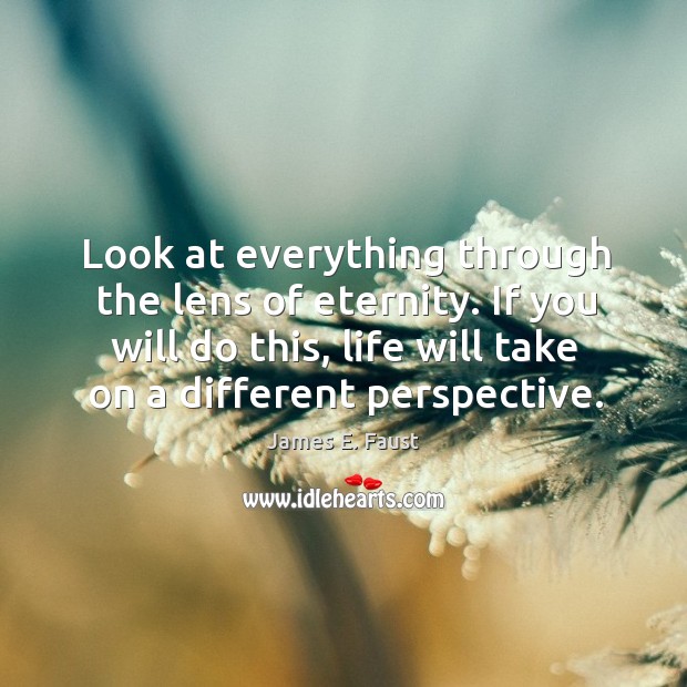 Look at everything through the lens of eternity. If you will do James E. Faust Picture Quote