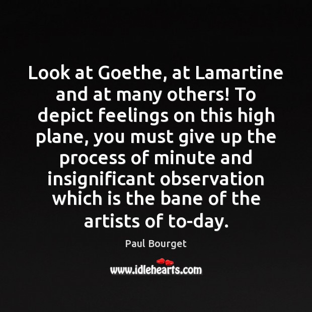 Look at Goethe, at Lamartine and at many others! To depict feelings Paul Bourget Picture Quote