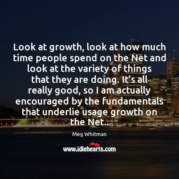 Look at growth, look at how much time people spend on the Meg Whitman Picture Quote