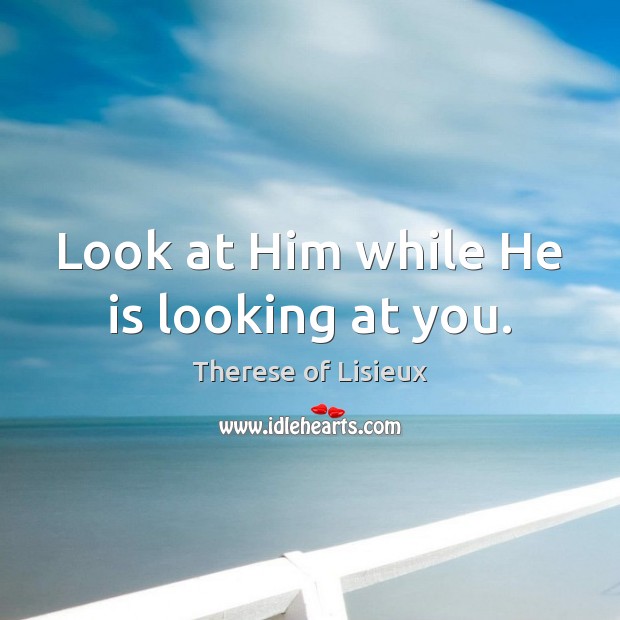 Look at Him while He is looking at you. Therese of Lisieux Picture Quote