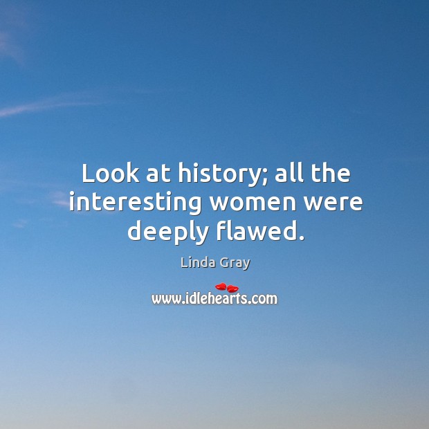 Look at history; all the interesting women were deeply flawed. Linda Gray Picture Quote