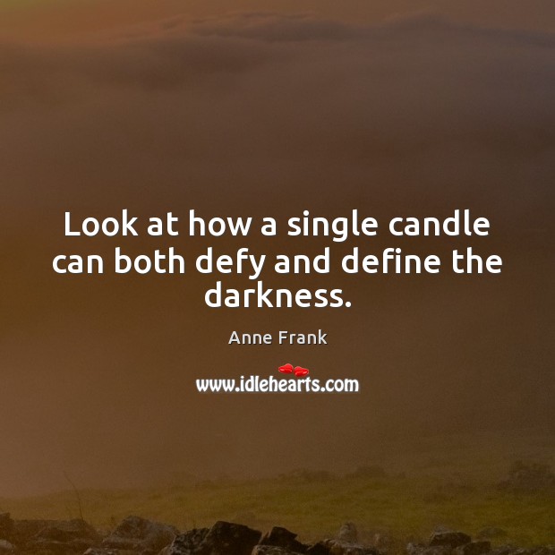 Look at how a single candle can both defy and define the darkness. Anne Frank Picture Quote