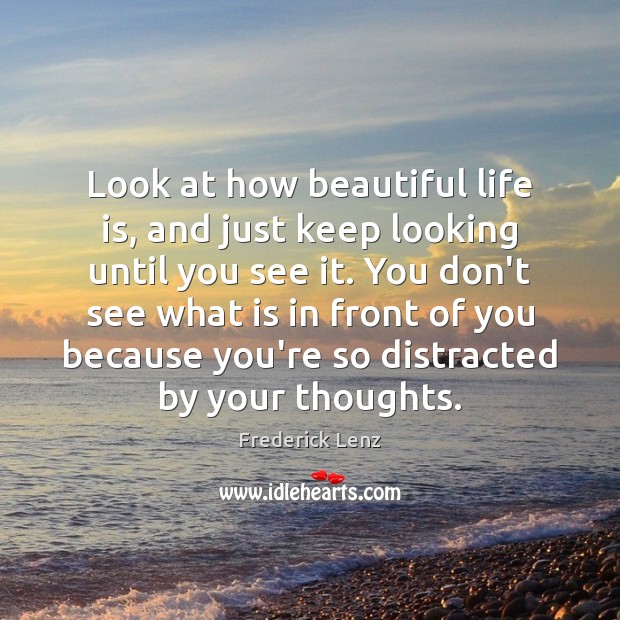 Look at how beautiful life is, and just keep looking until you Image