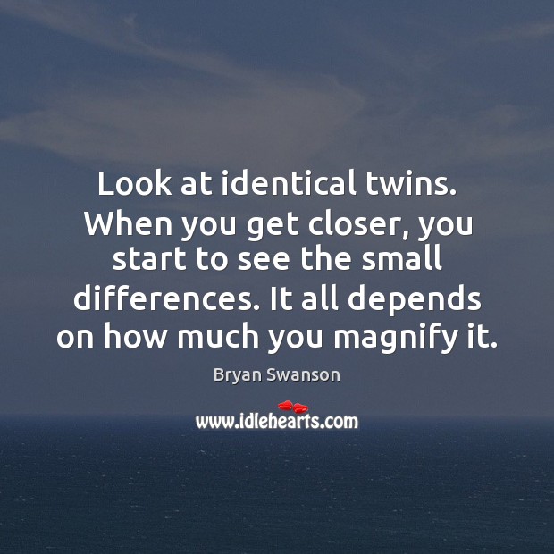 Look at identical twins. When you get closer, you start to see Image