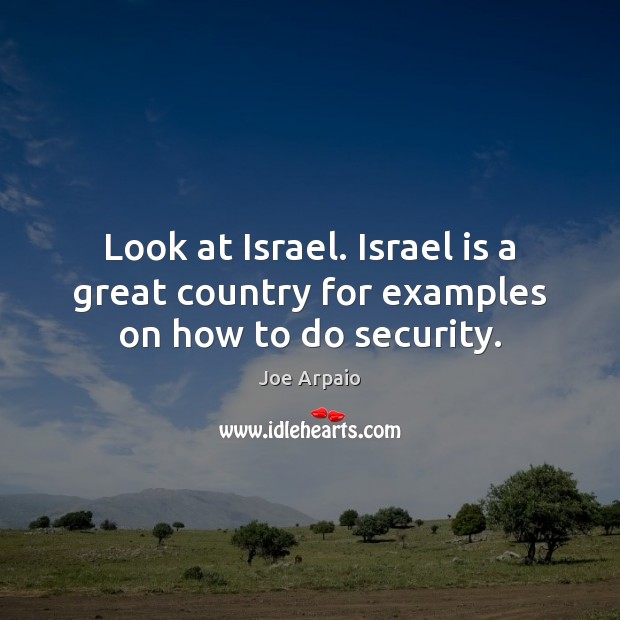 Look at Israel. Israel is a great country for examples on how to do security. Image