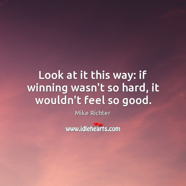 Look at it this way: if winning wasn’t so hard, it wouldn’t feel so good. Image