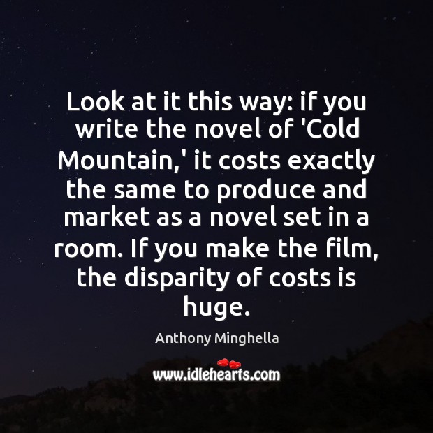 Look at it this way: if you write the novel of ‘Cold Anthony Minghella Picture Quote