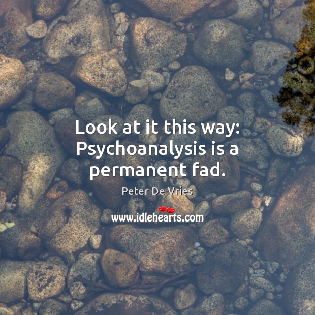 Look at it this way: Psychoanalysis is a permanent fad. Peter De Vries Picture Quote
