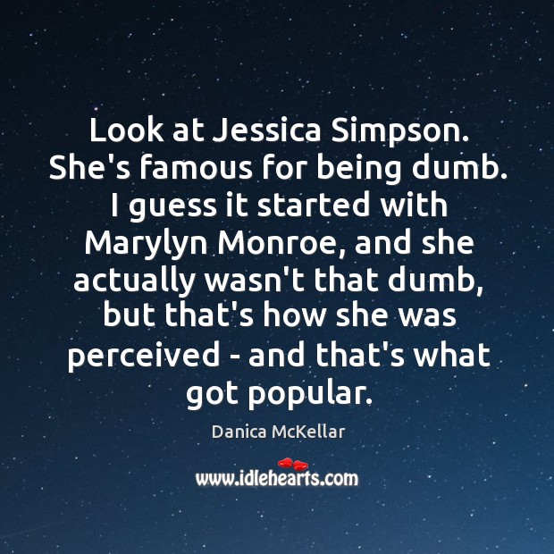 Look at Jessica Simpson. She’s famous for being dumb. I guess it Image