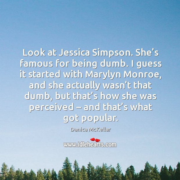 Look at jessica simpson. She’s famous for being dumb Image