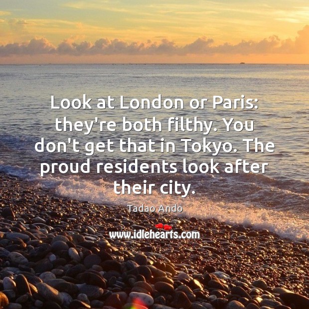 Look at London or Paris: they’re both filthy. You don’t get that Image