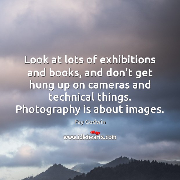 Look at lots of exhibitions and books, and don’t get hung up Image