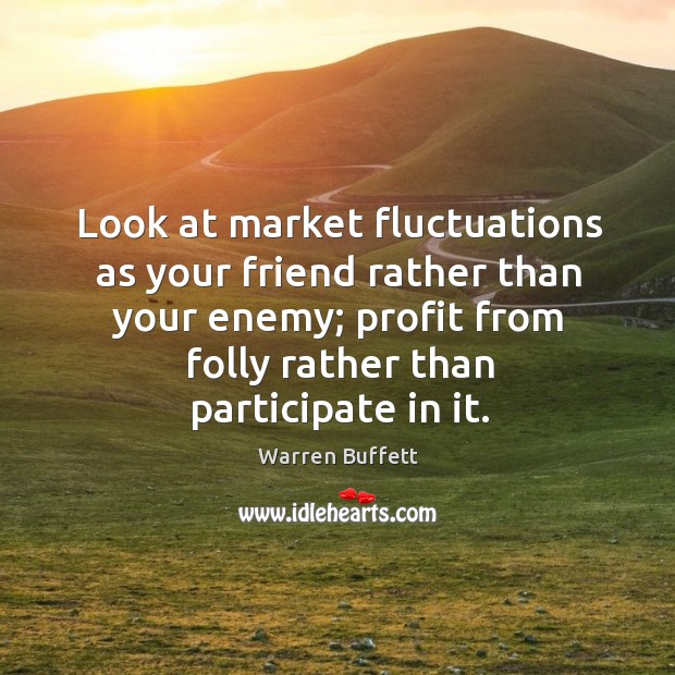 Look at market fluctuations as your friend rather than your enemy; profit from folly rather than participate in it. Image