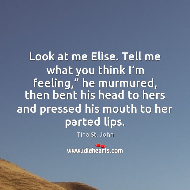 Look at me Elise. Tell me what you think I’m feeling,” Tina St. John Picture Quote