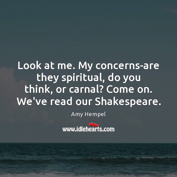 Look at me. My concerns-are they spiritual, do you think, or carnal? Amy Hempel Picture Quote