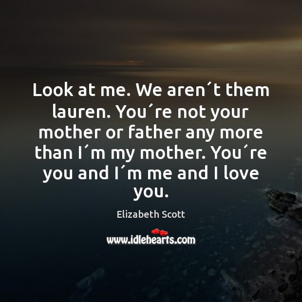 Look at me. We aren´t them lauren. You´re not your Elizabeth Scott Picture Quote