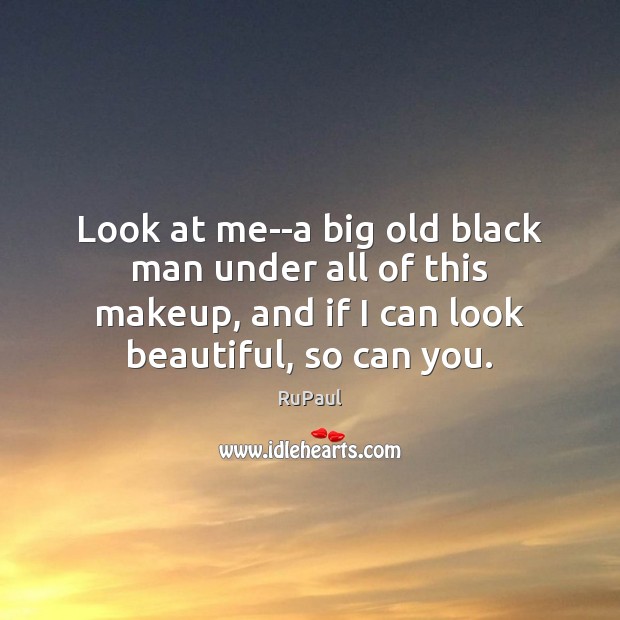 Look at me–a big old black man under all of this makeup, RuPaul Picture Quote