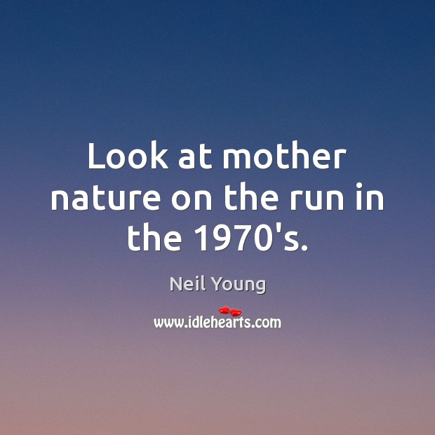 Look at mother nature on the run in the 1970’s. Neil Young Picture Quote