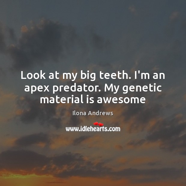 Look at my big teeth. I’m an apex predator. My genetic material is awesome Ilona Andrews Picture Quote