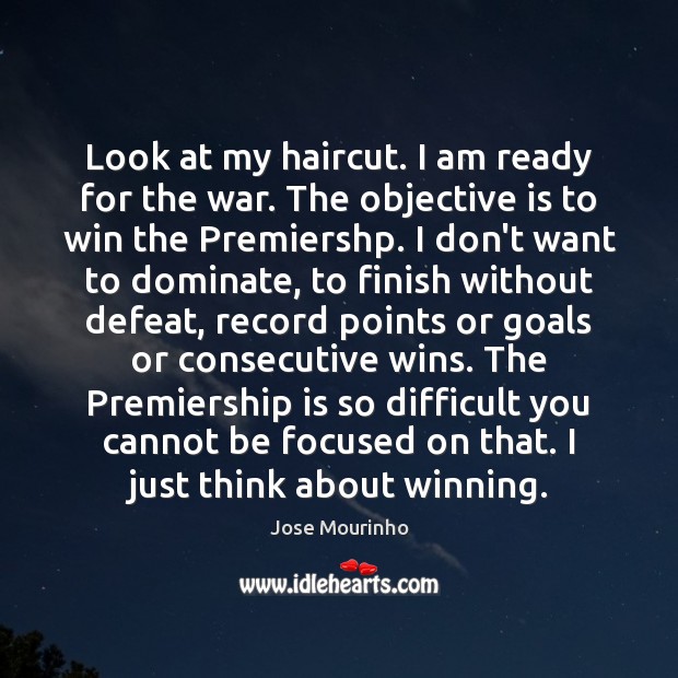 Look at my haircut. I am ready for the war. The objective Jose Mourinho Picture Quote