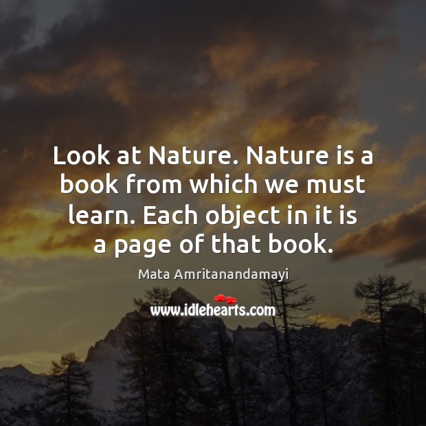Look at Nature. Nature is a book from which we must learn. Mata Amritanandamayi Picture Quote