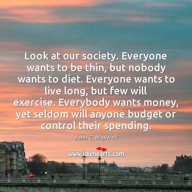 Look at our society. Everyone wants to be thin, but nobody wants John C. Maxwell Picture Quote