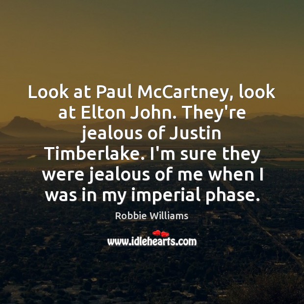 Look at Paul McCartney, look at Elton John. They’re jealous of Justin Robbie Williams Picture Quote