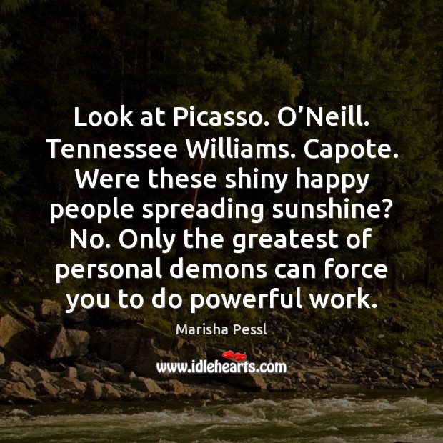 Look at Picasso. O’Neill. Tennessee Williams. Capote. Were these shiny happy Marisha Pessl Picture Quote
