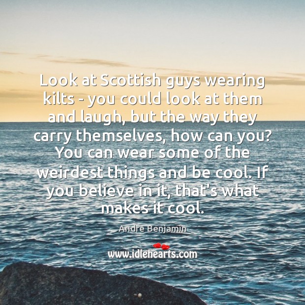 Look at Scottish guys wearing kilts – you could look at them Andre Benjamin Picture Quote