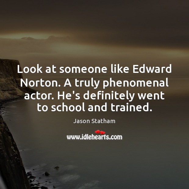 Look at someone like Edward Norton. A truly phenomenal actor. He’s definitely Jason Statham Picture Quote