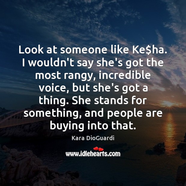 Look at someone like Ke$ha. I wouldn’t say she’s got the Kara DioGuardi Picture Quote