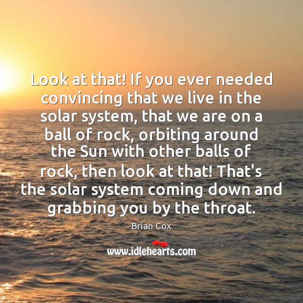 Look at that! If you ever needed convincing that we live in Brian Cox Picture Quote