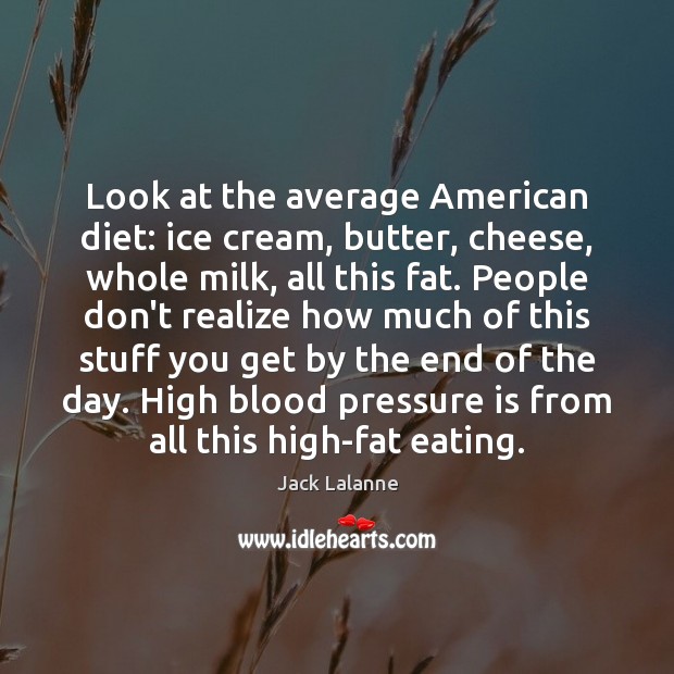 Look at the average American diet: ice cream, butter, cheese, whole milk, Jack Lalanne Picture Quote