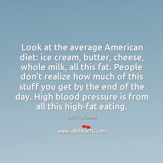 Look at the average american diet: ice cream, butter, cheese, whole milk Jack Lalanne Picture Quote