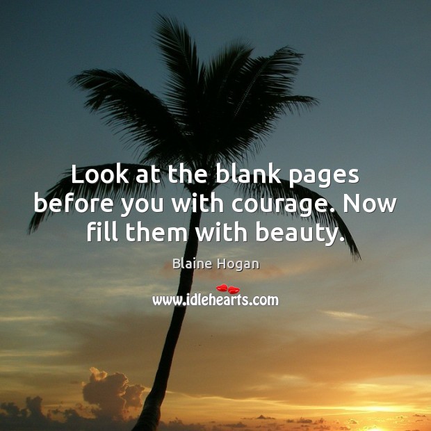 Look at the blank pages before you with courage. Now fill them with beauty. Image