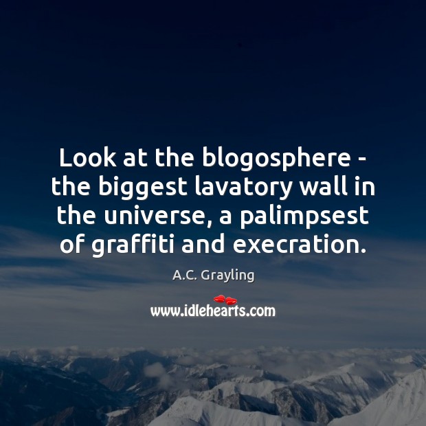 Look at the blogosphere – the biggest lavatory wall in the universe, A.C. Grayling Picture Quote