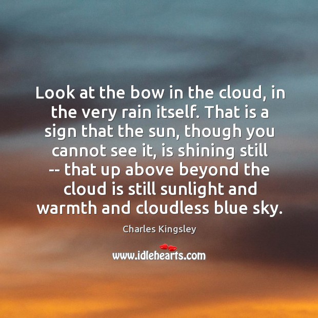 Look at the bow in the cloud, in the very rain itself. Charles Kingsley Picture Quote