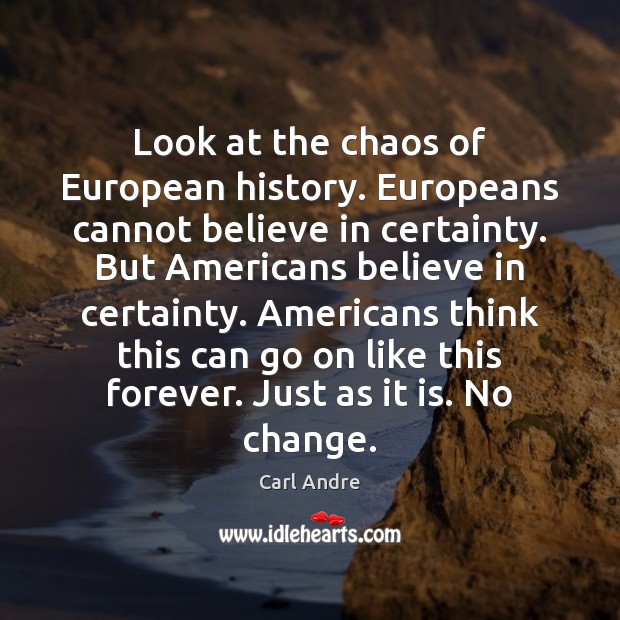 Look at the chaos of European history. Europeans cannot believe in certainty. Carl Andre Picture Quote