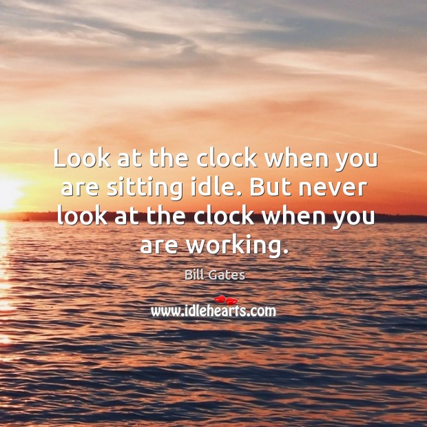 Look at the clock when you are sitting idle. But never look at the clock when you are working. Bill Gates Picture Quote